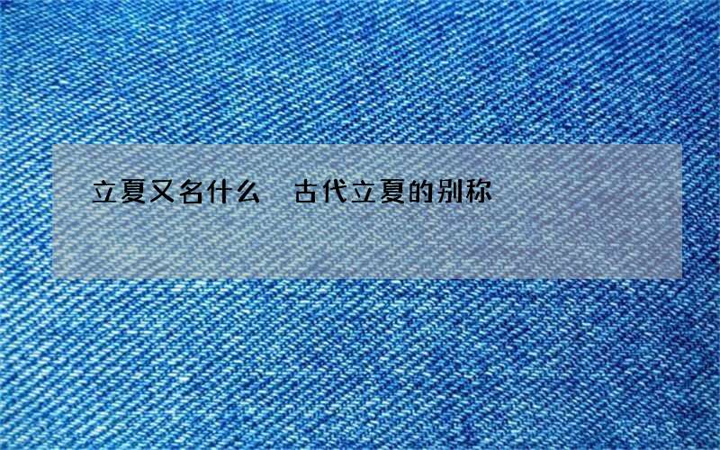 立夏又名什么 古代立夏的别称